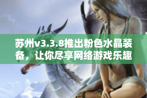 苏州v3.3.8推出粉色水晶装备，让你尽享网络游戏乐趣