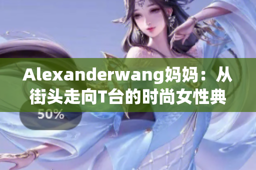 Alexanderwang妈妈：从街头走向T台的时尚女性典范