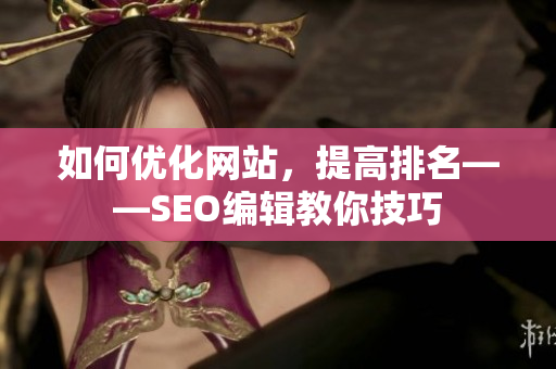 如何优化网站，提高排名——SEO编辑教你技巧