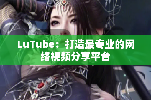 LuTube：打造最专业的网络视频分享平台