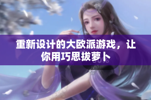 重新设计的大欧派游戏，让你用巧思拔萝卜