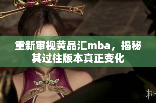 重新审视黄品汇mba，揭秘其过往版本真正变化