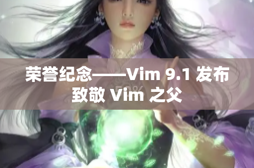 荣誉纪念——Vim 9.1 发布致敬 Vim 之父