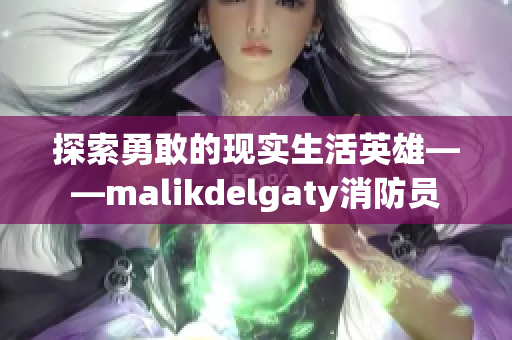 探索勇敢的现实生活英雄——malikdelgaty消防员