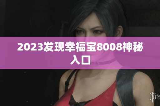 2023发现幸福宝8008神秘入口
