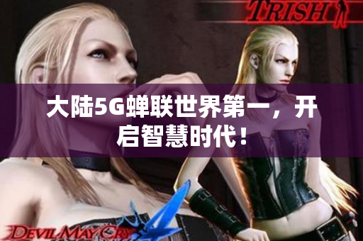 大陆5G蝉联世界第一，开启智慧时代！