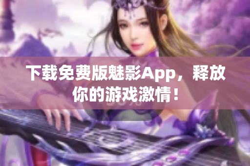 下载免费版魅影App，释放你的游戏激情！