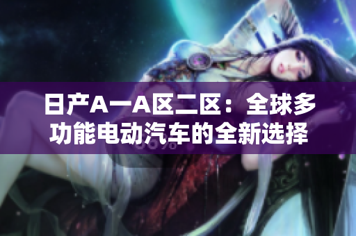 日产A一A区二区：全球多功能电动汽车的全新选择