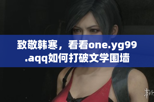 致敬韩寒，看看one.yg99.aqq如何打破文学围墙