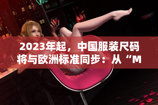 2023年起，中国服装尺码将与欧洲标准同步：从“M”到“4XL”！