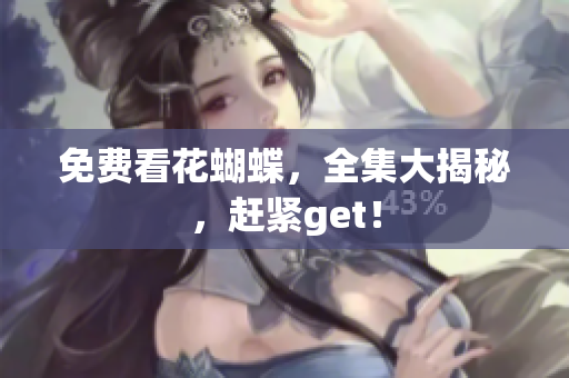 免费看花蝴蝶，全集大揭秘，赶紧get！
