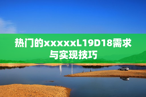 热门的xxxxxL19D18需求与实现技巧