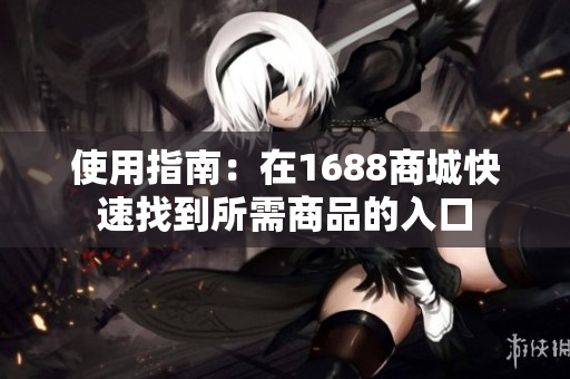 使用指南：在1688商城快速找到所需商品的入口