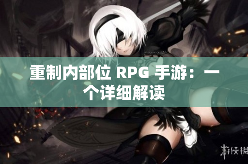 重制内部位 RPG 手游：一个详细解读