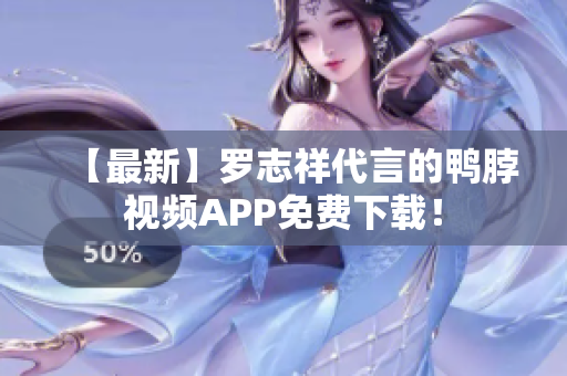 【最新】罗志祥代言的鸭脖视频APP免费下载！