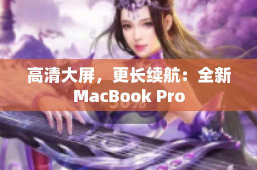 高清大屏，更长续航：全新MacBook Pro