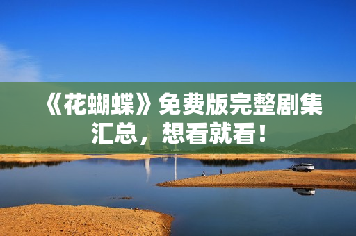 《花蝴蝶》免费版完整剧集汇总，想看就看！
