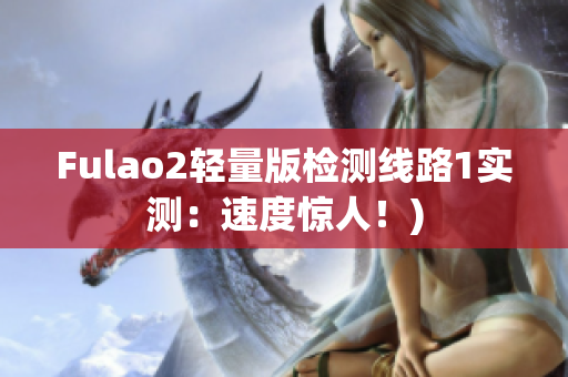 Fulao2轻量版检测线路1实测：速度惊人！)