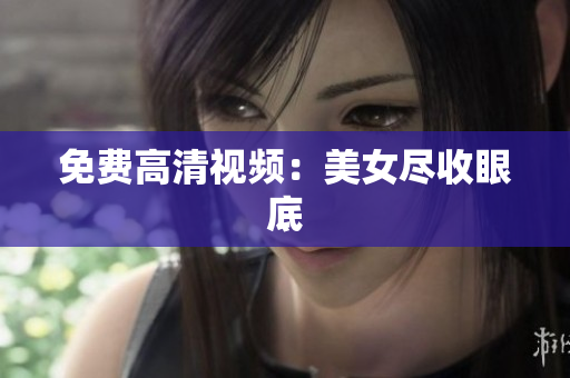 免费高清视频：美女尽收眼底