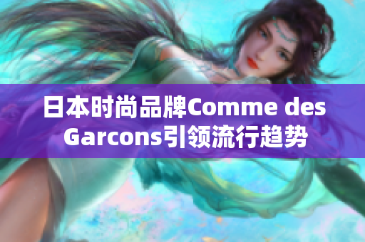 日本时尚品牌Comme des Garcons引领流行趋势