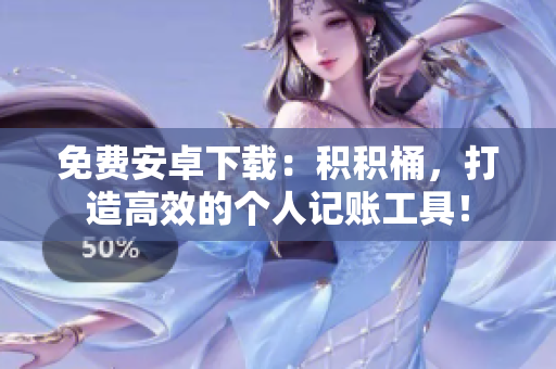 免费安卓下载：积积桶，打造高效的个人记账工具！