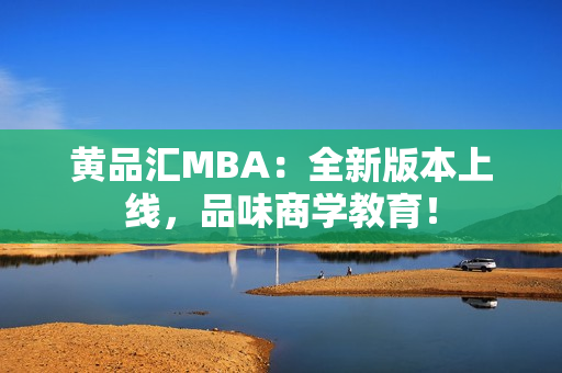 黄品汇MBA：全新版本上线，品味商学教育！
