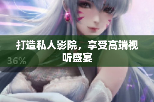 打造私人影院，享受高端视听盛宴