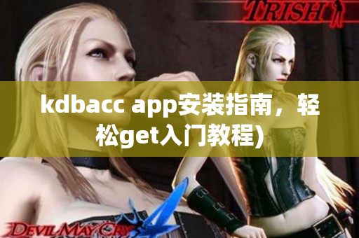 kdbacc app安装指南，轻松get入门教程)