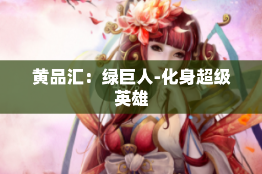 黄品汇：绿巨人-化身超级英雄