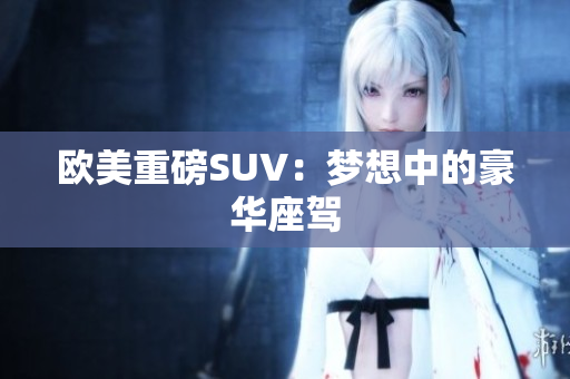 欧美重磅SUV：梦想中的豪华座驾