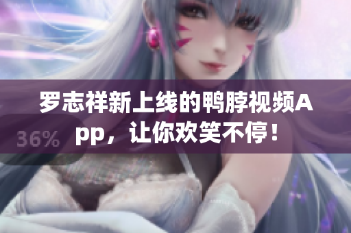 罗志祥新上线的鸭脖视频App，让你欢笑不停！