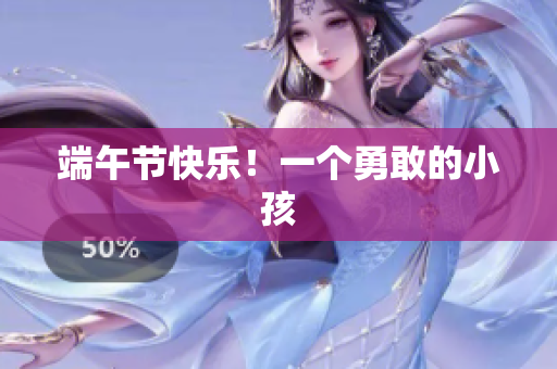端午节快乐！一个勇敢的小孩