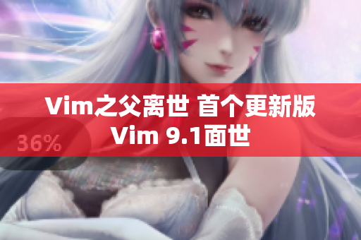 Vim之父离世 首个更新版Vim 9.1面世