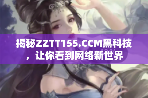 揭秘ZZTT155.CCM黑科技，让你看到网络新世界