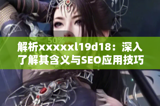 解析xxxxxl19d18：深入了解其含义与SEO应用技巧