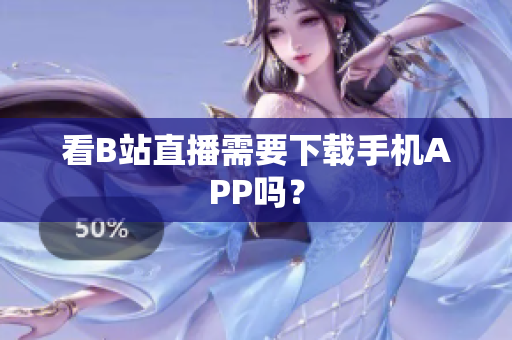 看B站直播需要下载手机APP吗？