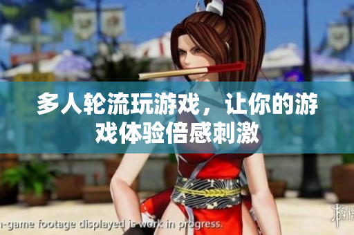 多人轮流玩游戏，让你的游戏体验倍感刺激