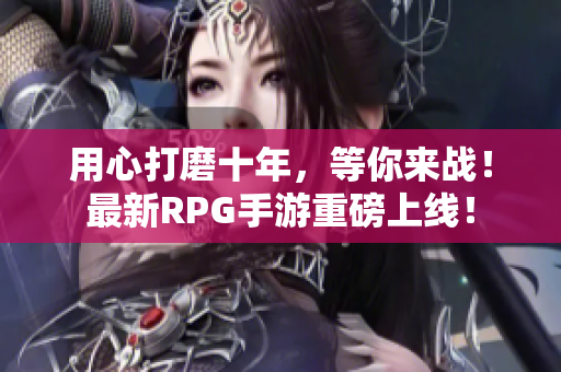 用心打磨十年，等你来战！最新RPG手游重磅上线！