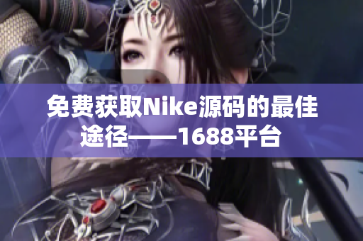 免费获取Nike源码的最佳途径——1688平台