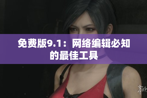 免费版9.1：网络编辑必知的最佳工具