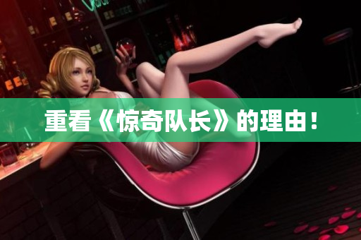 重看《惊奇队长》的理由！