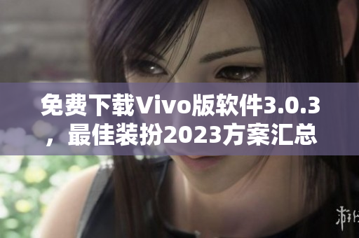 免费下载Vivo版软件3.0.3，最佳装扮2023方案汇总