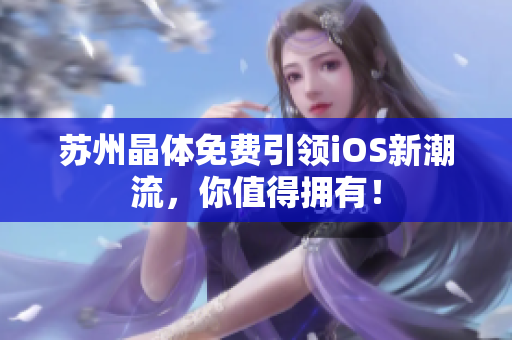 苏州晶体免费引领iOS新潮流，你值得拥有！