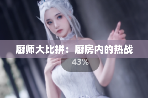 厨师大比拼：厨房内的热战