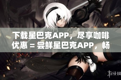 下载星巴克APP，尽享咖啡优惠 = 尝鲜星巴克APP，畅享咖啡促销