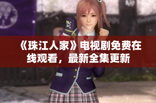 《珠江人家》电视剧免费在线观看，最新全集更新