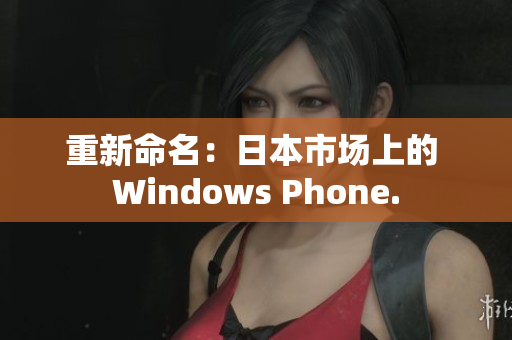 重新命名：日本市场上的 Windows Phone.