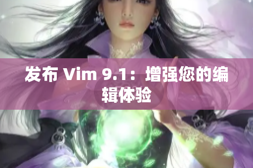 发布 Vim 9.1：增强您的编辑体验