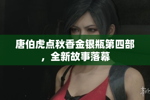 唐伯虎点秋香金银瓶第四部，全新故事落幕