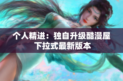 个人精进：独自升级酷漫屋 下拉式最新版本